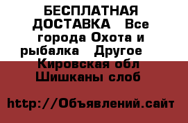 БЕСПЛАТНАЯ ДОСТАВКА - Все города Охота и рыбалка » Другое   . Кировская обл.,Шишканы слоб.